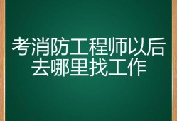 消防工程师可以找什么工作呢,消防工程师可以找什么工作