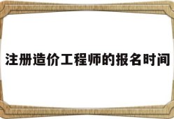 注册造价工程师的报名时间是多久,注册造价工程师的报名时间