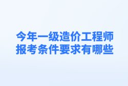 造价工程师报考专业要求有哪些造价工程师报考专业要求