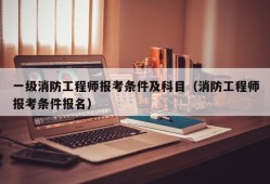 考一级消防工程师报考条件要求,考一级消防工程师报考条件