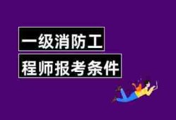 消防工程师报考报名条件有哪些专业消防工程师报考报名条件有哪些