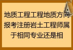 地质岩土工程师工作几年,地质工程师和岩土工程师哪个好