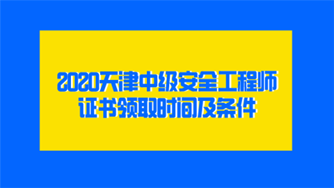 2020天津中级安全工程师证书领取时间及条件  第1张