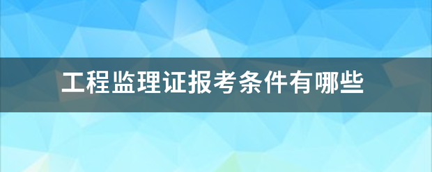 工程监理证报考条件有哪些  第1张