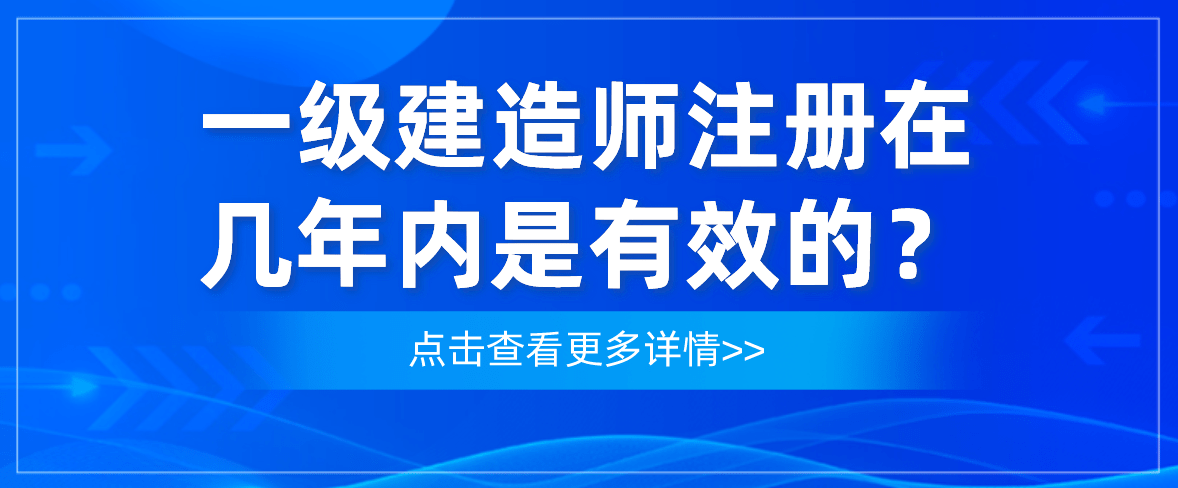 一级建造师注册时限一级建造师注册有效时间  第1张