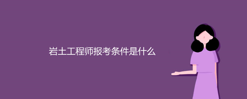 报考岩土工程师条件,报考岩土工程师条件有哪些  第1张