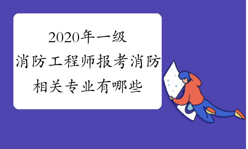 消防工程师相关专业包含哪些专业,消防工程相关专业消防工程师  第1张