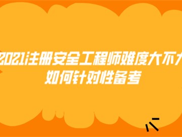 2021注册安全工程师难度大不大 如何针对性备考