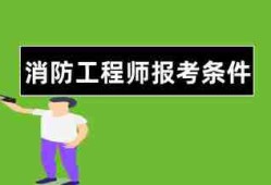 消防工程师报名需要什么条件消防工程师报名