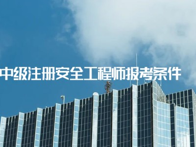 安全工程师的报考条件,报考安全工程师需要什么条件