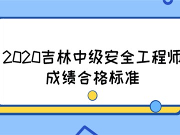 2020吉林中级安全工程师成绩合格标准