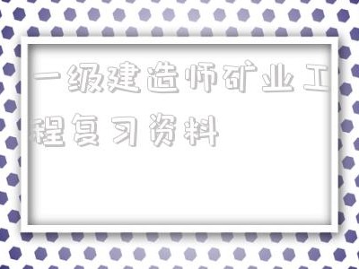 一级建造师矿业工程复习资料2021年一级建造师矿业工程答案