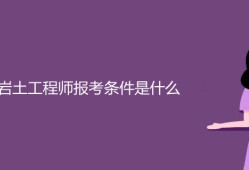 岩土工程师考试专业要求岩土工程师报考要求