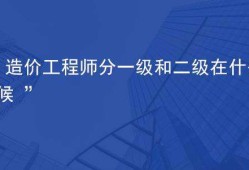 一级造价工程师是做什么的工作一级造价工程师是做什么的