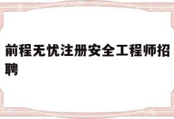 前程无忧注册安全工程师招聘,2021年注册安全工程师招聘