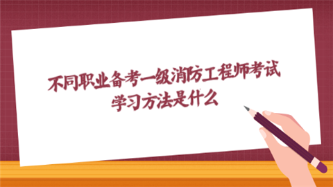 不同职业备考一级消防工程师考试 学习方法是什么  第1张