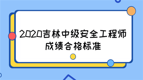 2020吉林中级安全工程师成绩合格标准  第1张