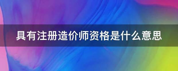 具有注册造价师资格是什么意思  第1张