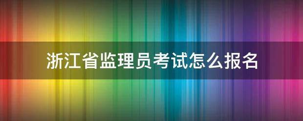 浙江省监理员考试怎么报名  第1张