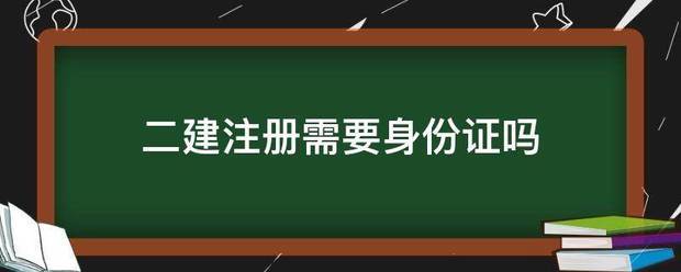 二建注册需要身份证吗  第1张