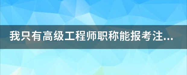 我只有高级工程师职称能报考注册
吗?谢谢  第1张