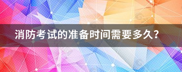 消防考试的准备时间需要多久？  第1张