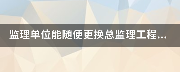 监理单位能随便更换总
吗？  第1张