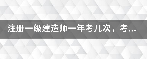 注册一级建造师一年考几次，考试时间是什么时候？  第1张