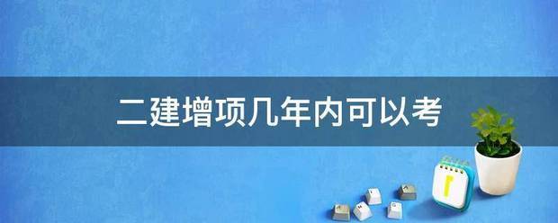 二建增项几年内可以考  第1张