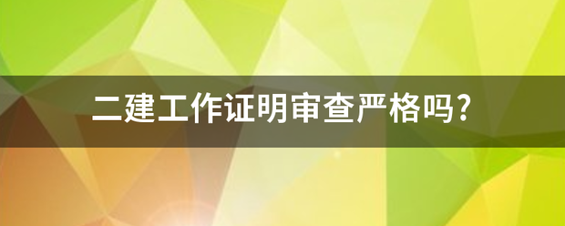 二建工作证明审查严格吗?  第1张