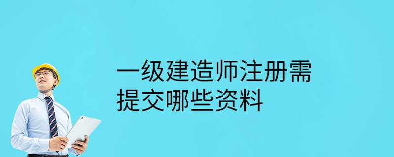 一级建造师注册所需资料清单一级建造师注册所需资料  第1张