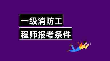 消防工程师报考报名条件有哪些专业消防工程师报考报名条件有哪些  第1张