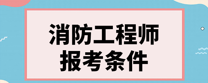 注册一级消防工程师的报考条件,一级注册消防工程师考试报名条件  第2张