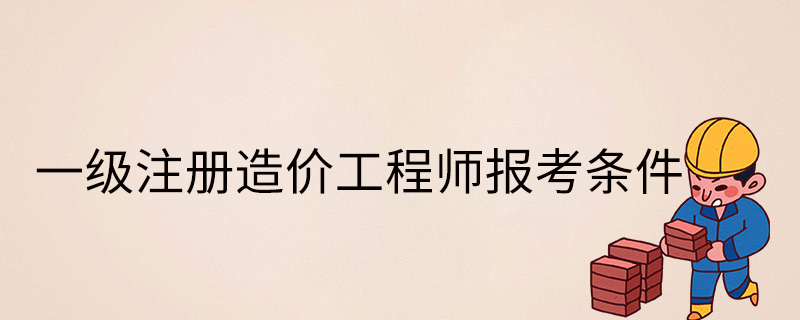 报考全国一级造价工程师条件,报考一级造价工程师的基本条件  第2张