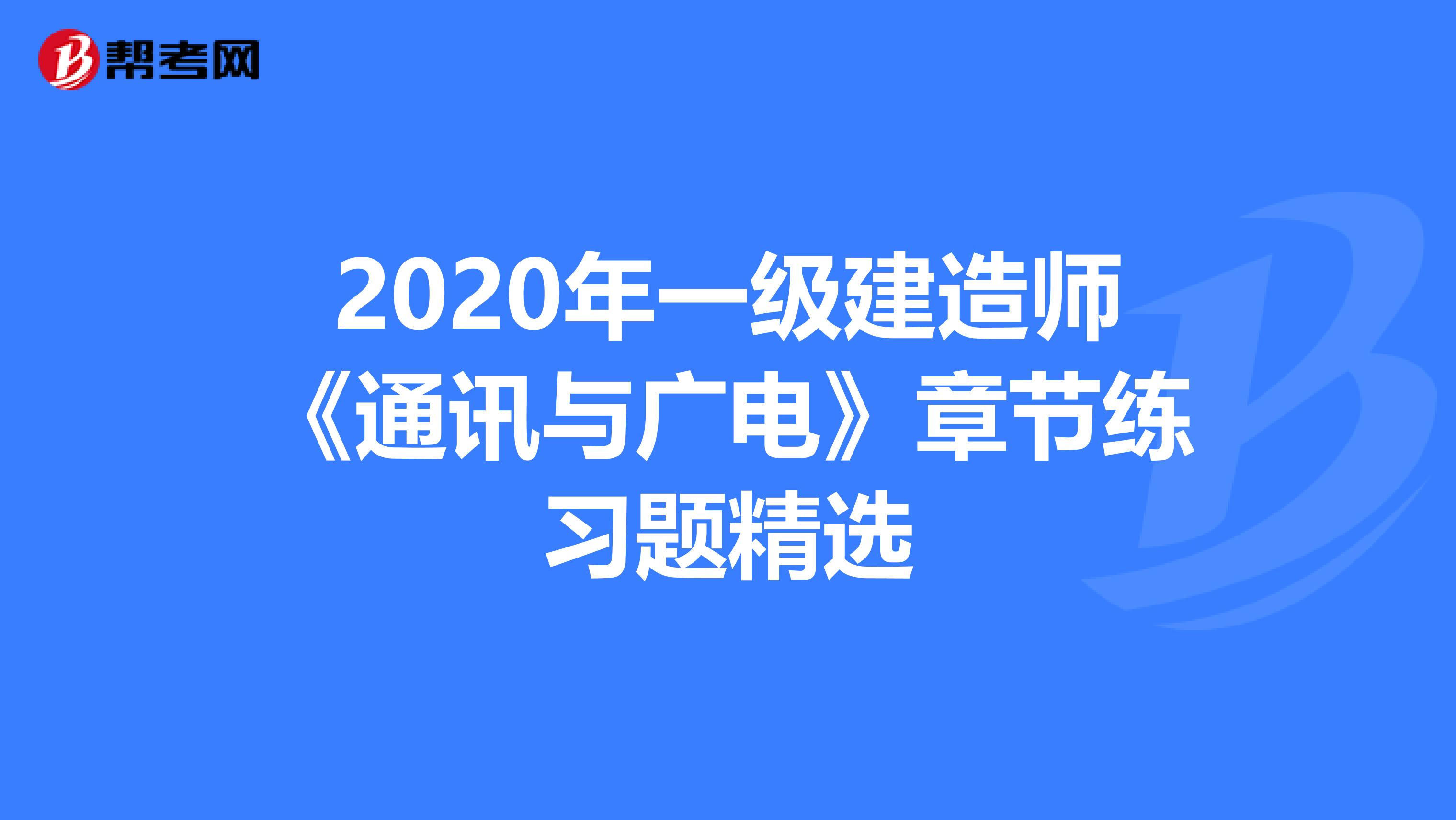 通信与广电一级建造师考试题的简单介绍  第1张