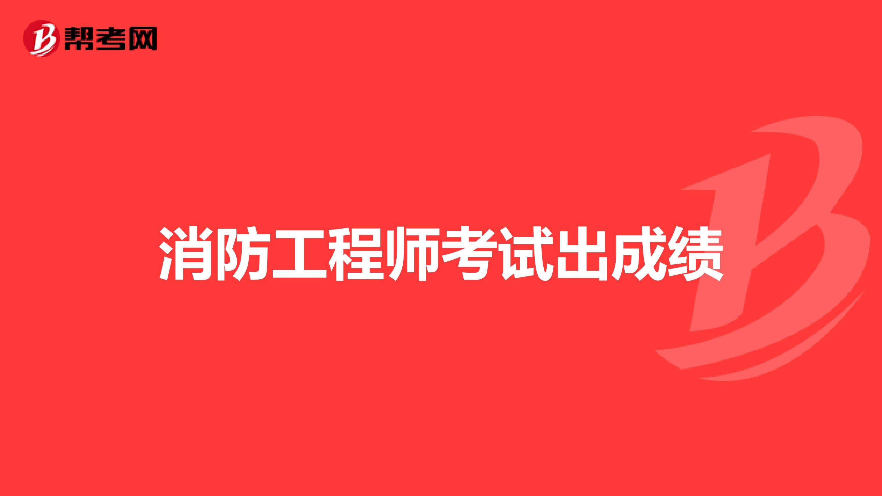 湖北一级消防工程师成绩查询的简单介绍  第2张