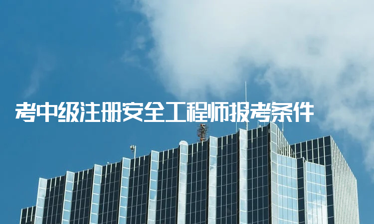 安全工程师的报考条件,报考安全工程师需要什么条件  第1张