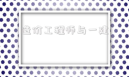 造价工程师与一建,造价工程师都干什么  第1张