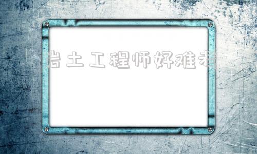 注册岩土会烂大街吗,岩土工程师好难考  第1张