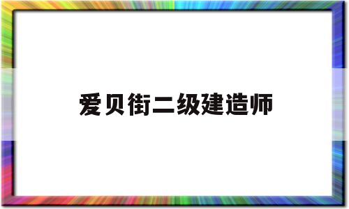 爱贝街
,爱贝街一级建造师  第1张